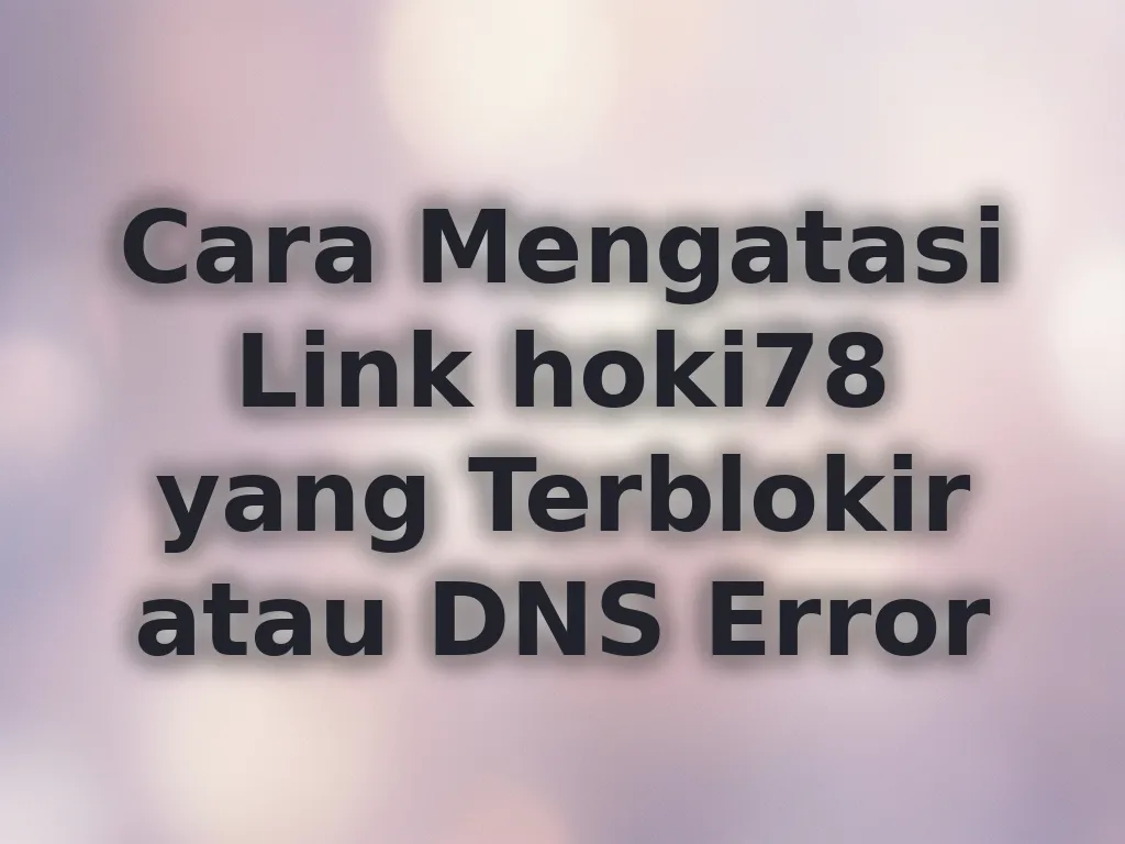 Cara Mengatasi Link hoki78 yang Terblokir atau DNS Error