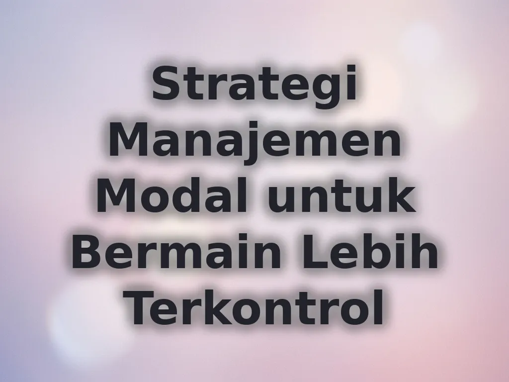 Strategi Manajemen Modal untuk Bermain Lebih Terkontrol