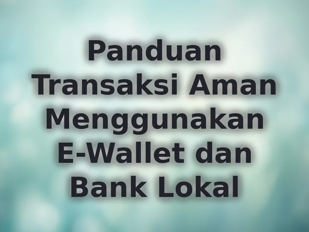 Panduan Transaksi Aman Menggunakan E-Wallet dan Bank Lokal